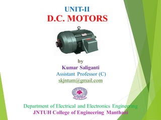 UNIT-II
D.C. MOTORS
by
Kumar Saliganti
Assistant Professor (C)
skjntum@gmail.com
Department of Electrical and Electronics Engineering
JNTUH College of Engineering Manthani
 
