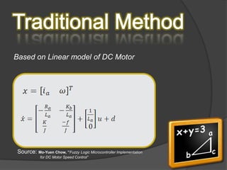 Based on Linear model of DC Motor




 Source: Mo-Yuen Chow, ”Fuzzy Logic Microcontroller Implementation
            for DC Motor Speed Control”
 