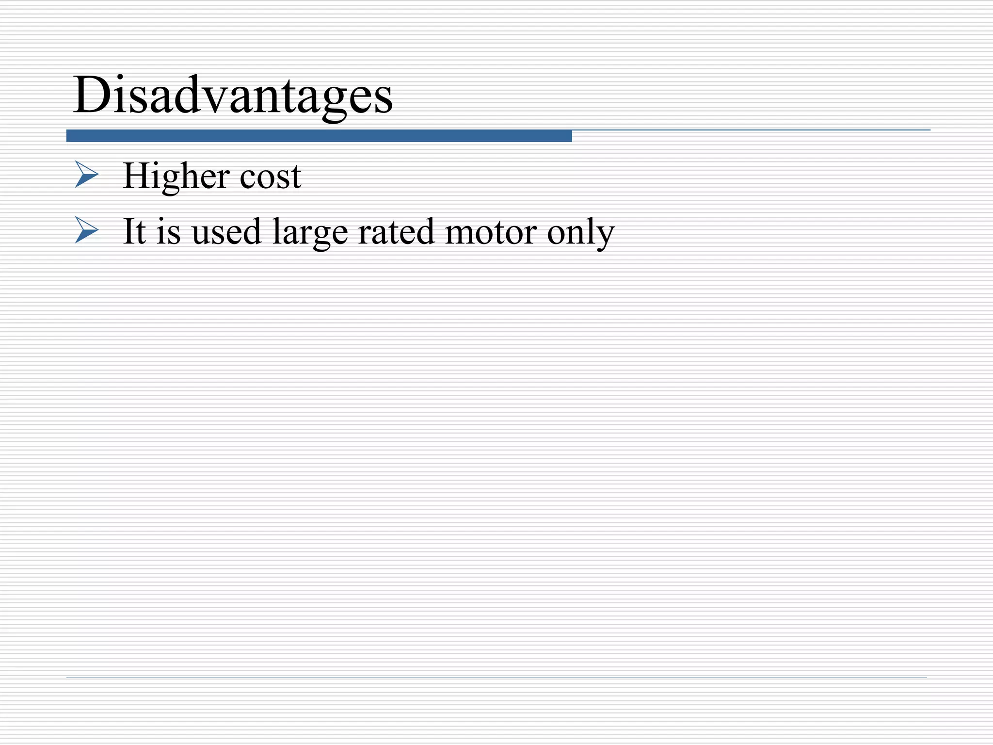 Disadvantages
 Higher cost
 It is used large rated motor only
 