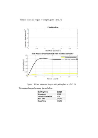 The root locus and respon of complex poles (-3±3.5i)
Figure 1.9 Root locus and respon with poles place at (-3±3.5i)
The system has performance shown below:
Settling time 1.3029
Overshoot 6.711
Steady-state error <1%
Rise time 0.4347
Peak Time 0.9252
 