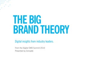 THE BIG
BRAND THEORY
Digital insights from industry leaders.
From the Digital CMO Summit 2010
Presented by Compete
 