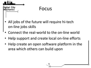 Focus<br />All jobs of the future will require hi-tech       on-line jobs skills<br />Connect the real-world to the on-lin...