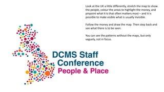 Look at the UK a little differently, stretch the map to show
the people, colour the areas to highlight the money, and
pinp...