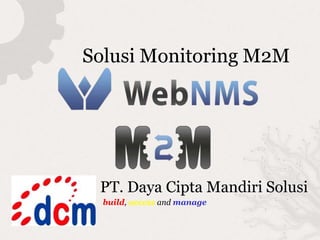Solusi Monitoring M2M
PT. Daya Cipta Mandiri Solusi
build, access and manage
 