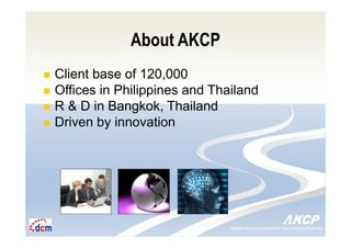 Intelligent Monitoring Solutions for Your Enterprise ResourcesIntelligent Monitoring Solutions for Your Enterprise Resources
About AKCP
Client base of 120,000
Offices in Philippines and Thailand
R & D in Bangkok, Thailand
Driven by innovation
 