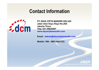 Intelligent Monitoring Solutions for Your Enterprise ResourcesIntelligent Monitoring Solutions for Your Enterprise Resources
Contact Information
PT. DAYA CIPTA MANDIRI SOLUSI
Jalan Utan Kayu Raya No.26A
Jakarta Timur
Telp. 021-29622097
www.dayaciptamandiri.com
Email : askme@dayaciptamandiri.com
Mobile / WA : 0881-8857333
 