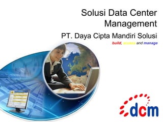 Solusi Data Center
           Management
PT. Daya Cipta Mandiri Solusi
               build, access and manage
 