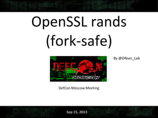 OpenSSL rands
(fork-safe)
By @ONsec_Lab
Sep 15, 2013
 