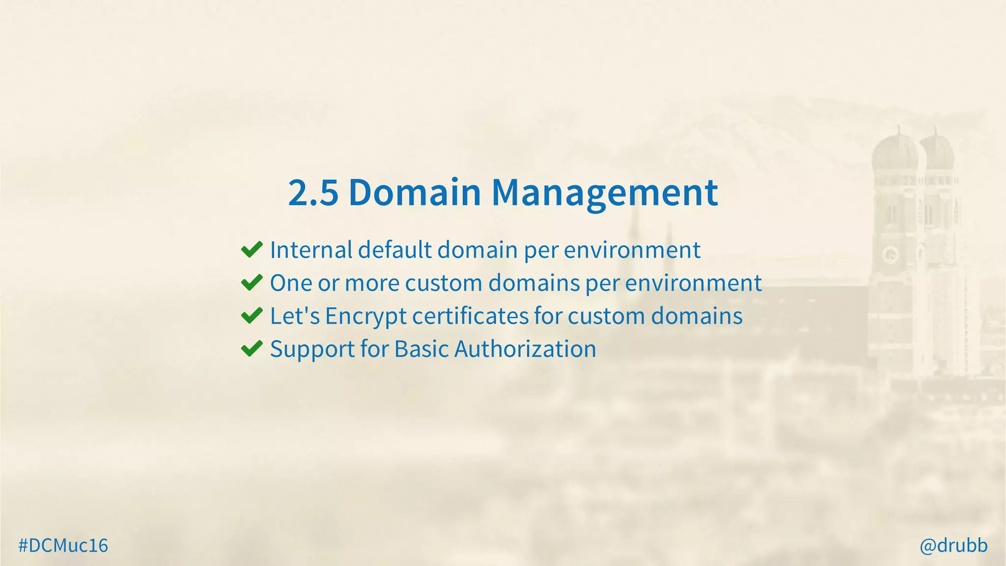 #DCMuc16 @drubb
2.5	Domain	Management
 Internal	default	domain	per	environment
 One	or	more	custom	domains	per	environment
 Let's	Encrypt	certificates	for	custom	domains
 Support	for	Basic	Authorization
 