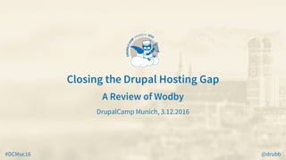 #DCMuc16 @drubb
Closing	the	Drupal	Hosting	Gap
A	Review	of	Wodby
DrupalCamp	Munich,	3.12.2016
 