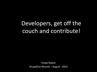 Developers, get off the
couch and contribute!



             Felipe Rubim
   DrupalCon Munich – August - 2012
 