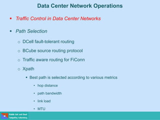 Data Center Network Operations
 Traffic Control in Data Center Networks
 Path Selection
o DCell fault-tolerant routing
o BCube source routing protocol
o Traffic aware routing for FiConn
o Xpath
 Best path is selected according to various metrics
• hop distance
• path bandwidth
• link load
• MTU
 