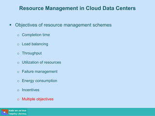 Resource Management in Cloud Data Centers
 Objectives of resource management schemes
o Completion time
o Load balancing
o Throughput
o Utilization of resources
o Failure management
o Energy consumption
o Incentives
o Multiple objectives
 