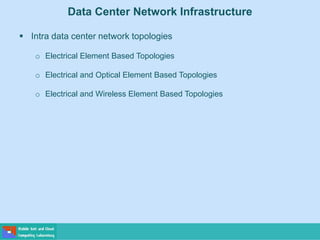 Data Center Network Infrastructure
 Intra data center network topologies
o Electrical Element Based Topologies
o Electrical and Optical Element Based Topologies
o Electrical and Wireless Element Based Topologies
 