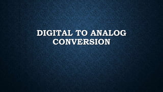 DIGITAL TO ANALOG
CONVERSION
 