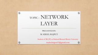 TOPIC : NETWORK
LAYER
PRESANTED BY:
M ADEEL RAJPUT
Student of BS (IT) at Shaheed Benazir Bhutto University
madeelrajput13@gmail.com
 