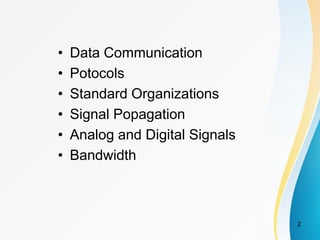 • Data Communication
• Potocols
• Standard Organizations
• Signal Popagation
• Analog and Digital Signals
• Bandwidth
2
 