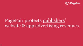 PageFair protects publishers’
website & app advertising revenues.
1
 