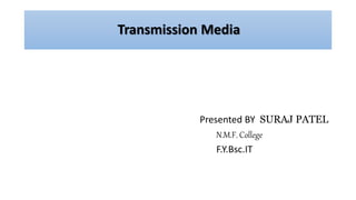 Transmission Media
Presented BY SURAJ PATEL
N.M.F. College
F.Y.Bsc.IT
 