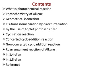 Contents
 What is photochemical reaction
 Photochemistry of Alkene
 Geometrical isomerism
Cis-trans isomerisation by d...