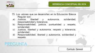 Currículo General
REFERENCIA CONCEPTUAL DEL DCN
PREGUNTA
 