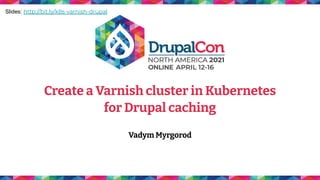 Create a Varnish cluster in Kubernetes
for Drupal caching
Vadym Myrgorod
Slides: http://bit.ly/k8s-varnish-drupal
 