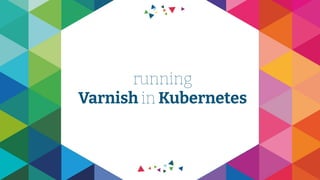 running
Varnish in Kubernetes
 
