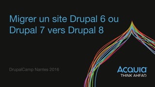 Migrer un site Drupal 6 ou
Drupal 7 vers Drupal 8
DrupalCamp Nantes 2016
 