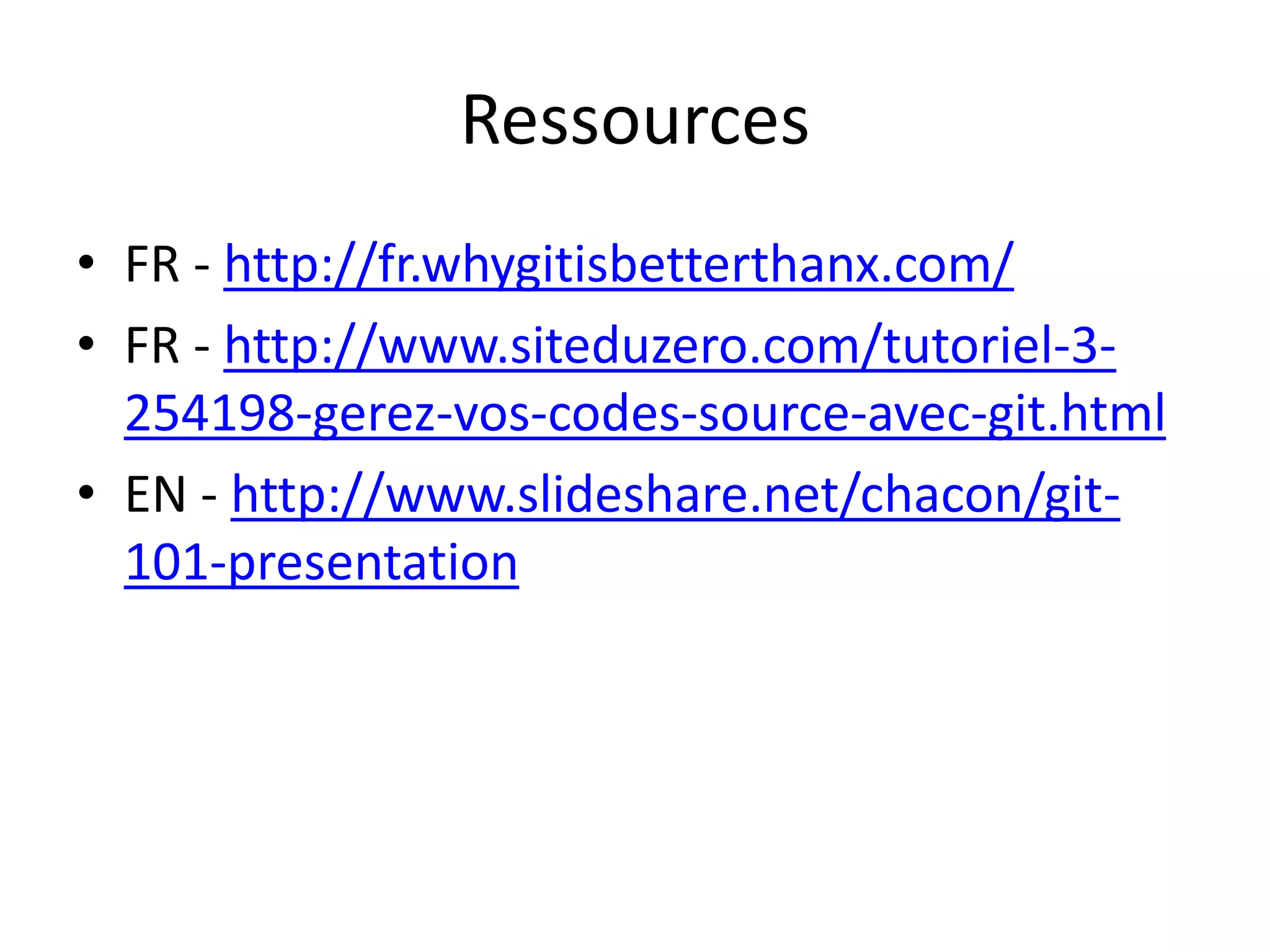 Ressources
• FR - http://fr.whygitisbetterthanx.com/
• FR - http://www.siteduzero.com/tutoriel-3-
  254198-gerez-vos-codes-source-avec-git.html
• EN - http://www.slideshare.net/chacon/git-
  101-presentation
 