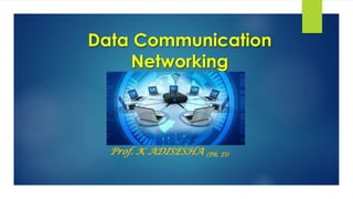 Data Communication
Networking
Prof. K ADISESHA (Ph. D)
 