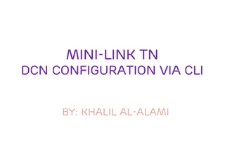 MINI-Link TN
DCN Configuration Via CLI
BY: Khalil Al-alami
 
