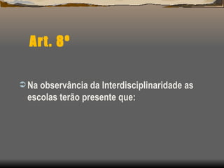 Art. 8º Na observância da Interdisciplinaridade as escolas terão presente que: 