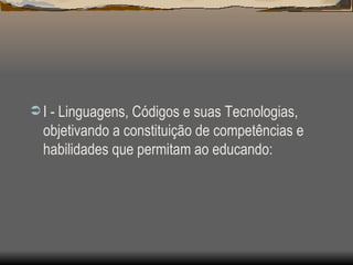 I - Linguagens, Códigos e suas Tecnologias, objetivando a constituição de competências e habilidades que permitam ao educando: 