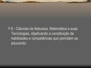 II - Ciências da Natureza, Matemática e suas Tecnologias, objetivando a constituição de habilidades e competências que permitam ao educando: 