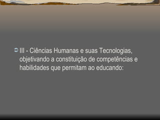 III - Ciências Humanas e suas Tecnologias, objetivando a constituição de competências e habilidades que permitam ao educando: 