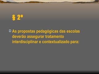 § 2º As propostas pedagógicas das escolas deverão assegurar tratamento interdisciplinar e contextualizado para: 