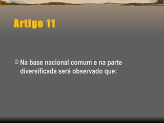 Artigo 11 Na base nacional comum e na parte diversificada será observado que: 