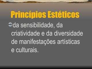 Princípios Estéticos da sensibilidade, da criatividade e da diversidade de manifestações artísticas e culturais. 