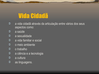 Vida Cidadã a vida cidadã através da articulação entre vários dos seus aspectos como: a saúde a sexualidade a vida familiar e social o meio ambiente o trabalho a ciência e a tecnologia a cultura as linguagens. 