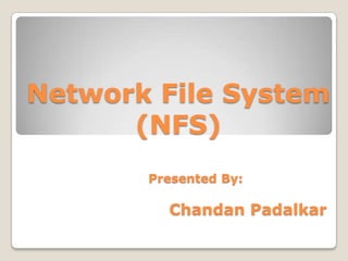 Network File System
(NFS)
Presented By:

Chandan Padalkar

 