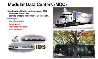 Modular Data Centers (MDC)
High density, shipping container based DCN.
Should be Robust and
provide Graceful Performance Degradation.
Advantages:
• Fast deployment
• Lower costs
• Increased efficiency
• Easy scale-out
 