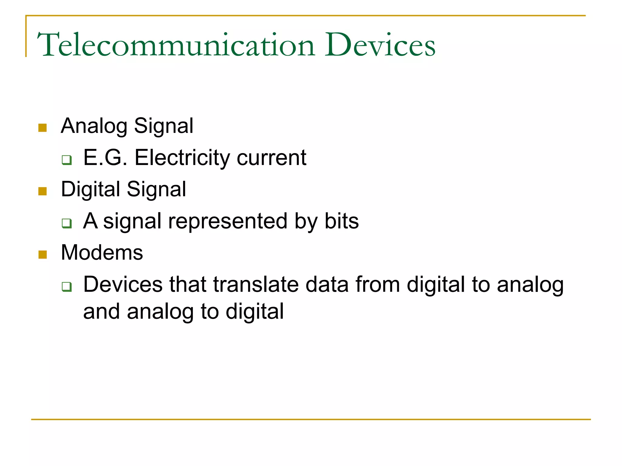 Terminology
Telecommunication Devices
 Analog Signal
 E.G. Electricity current
 Digital Signal
 A signal represented by bits
 Modems
 Devices that translate data from digital to analog
and analog to digital
 
