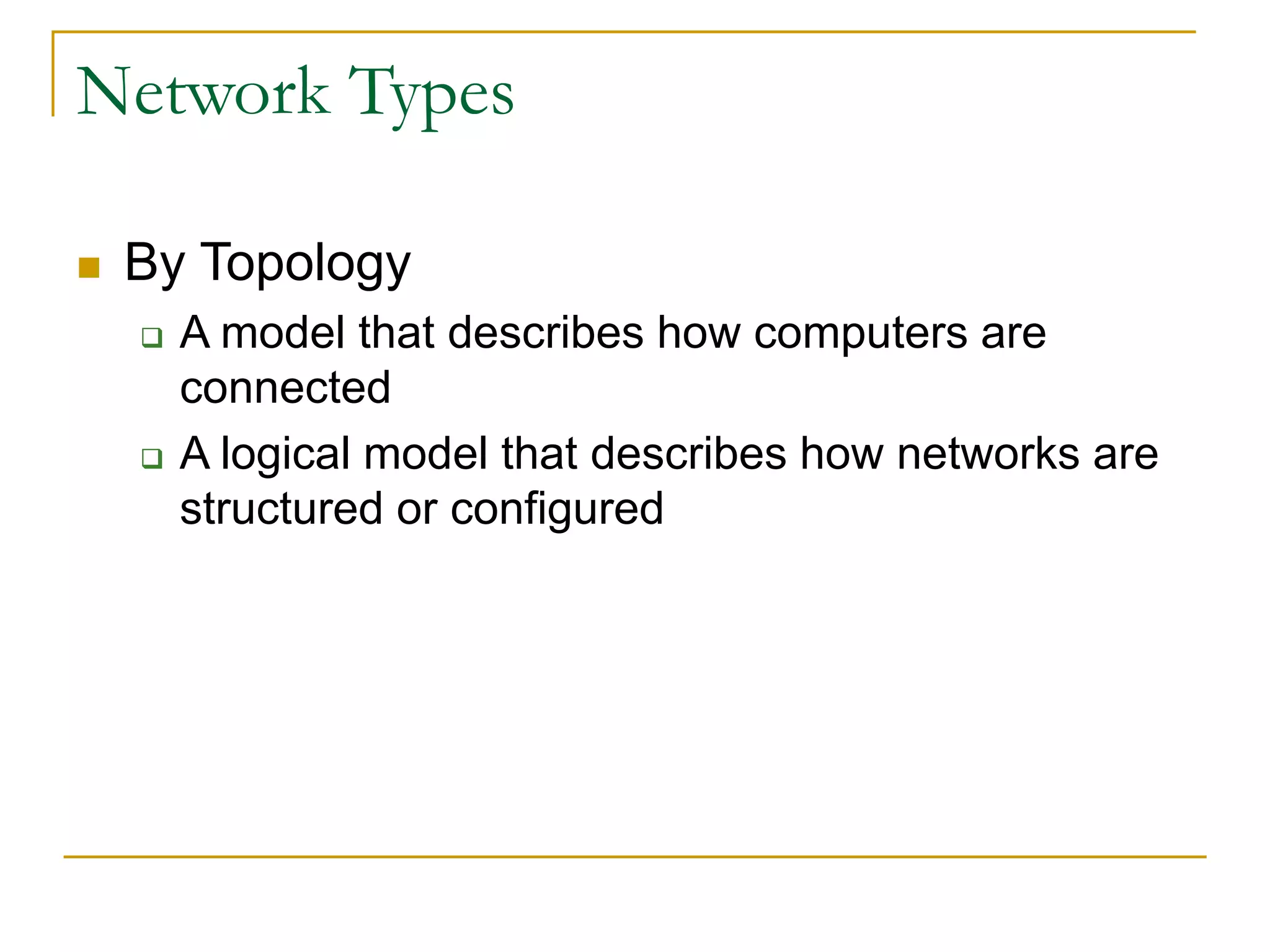  By Topology
 A model that describes how computers are
connected
 A logical model that describes how networks are
structured or configured
24
Network Types
 