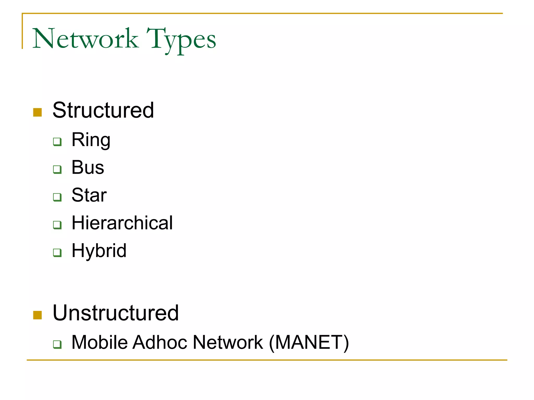 Network Types
 Structured
 Ring
 Bus
 Star
 Hierarchical
 Hybrid
 Unstructured
 Mobile Adhoc Network (MANET)
 