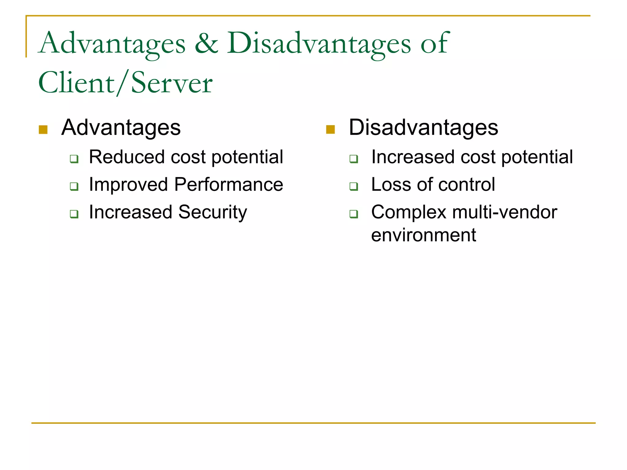  Advantages
 Reduced cost potential
 Improved Performance
 Increased Security
 Disadvantages
 Increased cost potential
 Loss of control
 Complex multi-vendor
environment
32
Advantages & Disadvantages of
Client/Server
 