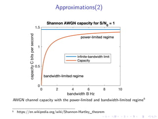 Approximations(2)
AWGN channel capacity with the power-limited and bandwidth-limited regime6
6 https://en.wikipedia.org/wiki/Shannon-Hartley_theorem
 