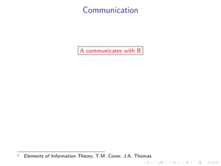 Communication
A communicates with B
1 Elements of Information Theory, T.M. Cover, J.A. Thomas
 