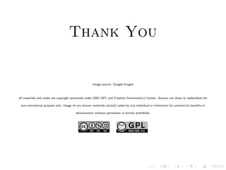 Thank You
Image source: Google Images
all materials and codes are copyright protected under GNU GPL and Creative Commons(cc) license. Anyone can share or redistribute for
non-commercial purpose only. Usage of any lecture materials or(and) codes by any individual or institution for commercial beneﬁts or
advancement without permission is strictly prohibited.
 