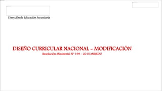 Dirección de Educación Secundaria
DISEÑO CURRICULAR NACIONAL - MODIFICACIÓN
Resolución Ministerial N° 199 – 2015 MINEDU
 