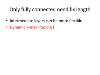 Only fully connected need fix length
• Intermediate layers can be more flexible
• Dynamic k-max Pooling !
 